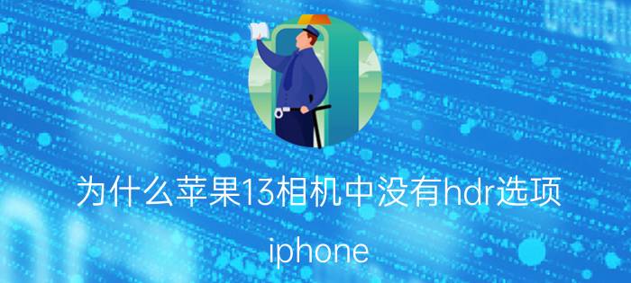 为什么苹果13相机中没有hdr选项 iphone 13相机设置技巧？